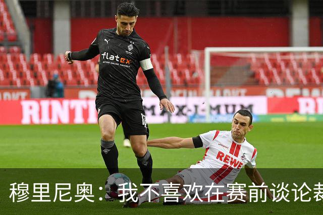 穆里尼奥：我不喜欢在赛前谈论裁判 马竞完全具备参与争冠的实力